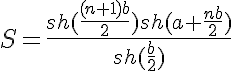 5$S=\frac{sh(\frac{(n+1)b}{2})sh(a+\frac{nb}{2})}{sh(\frac{b}{2})}